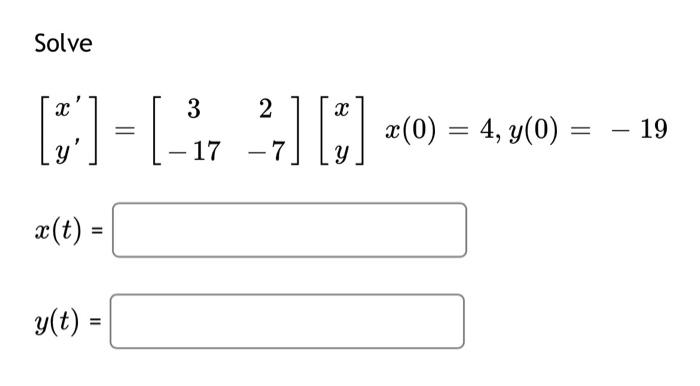 Solve
X
x (t) =
y(t) =
- 17
²7] [7] (0)
-
x (0) = 4, y(0)
=
19