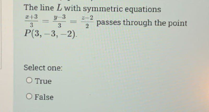 The line L with symmetric equations
x+3
y-3
3
3
P(3,-3,-2).
Select one:
O True
O False
-
2-2
2
passes through the point