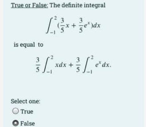 True or False: The definite integral
1
is equal to
3
+ )dx
5
3
[₁ xdx + } /* e* dx.
Select one:
O True
O False