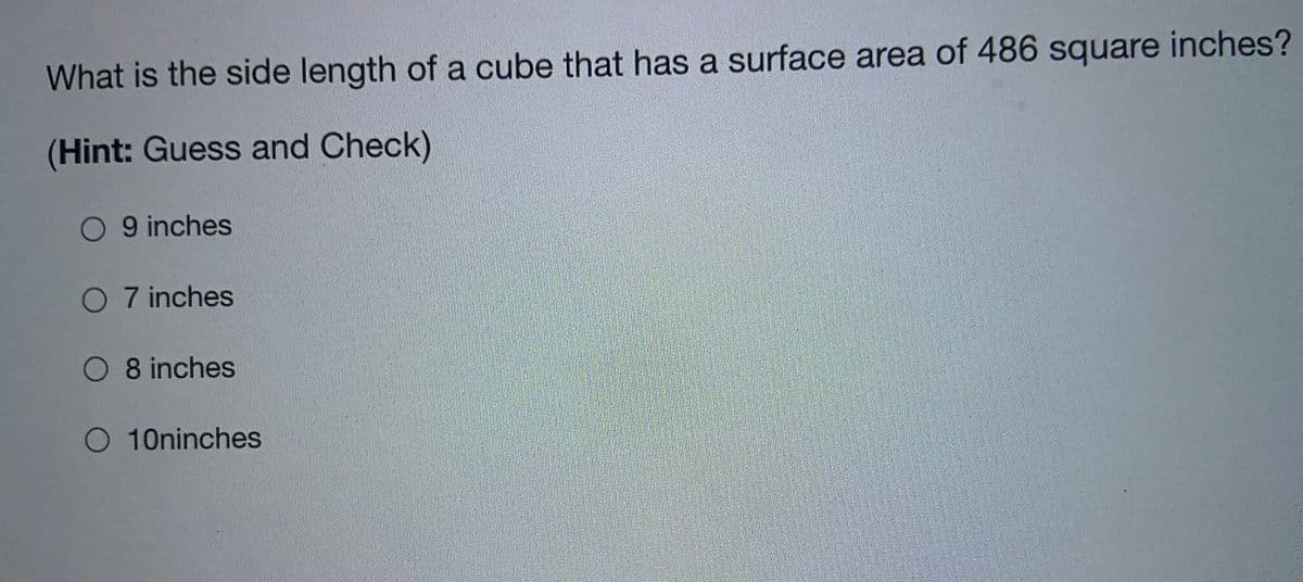 What is the side length of a cube that has a surface area of 486 square inches?
(Hint: Guess and Check)
O 9 inches
O 7 inches
O 8 inches
O 10ninches
