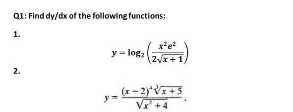 Q1: Find dy/dx of the following functions:
1.
x?e?
y = log2
2Vx+1,
2.
y = *- 2)*V+5
Vx + 4
