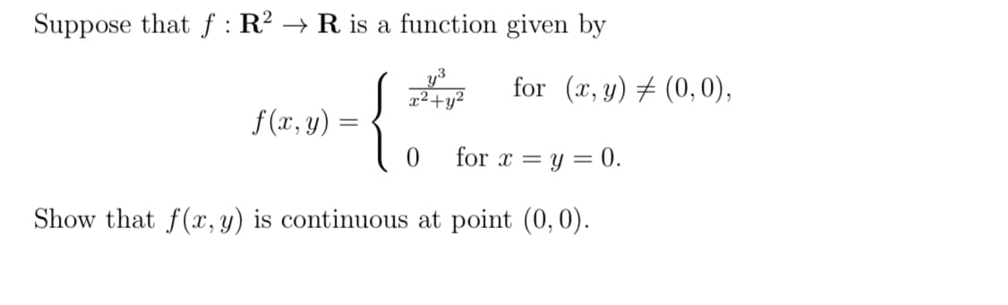 Suppose that f: R² → R is a function given by
y³
x² + y²
f(x, y)
{
for x = y = 0.
Show that f(x, y) is continuous at point (0,0).
=
for (x, y) = (0,0),
