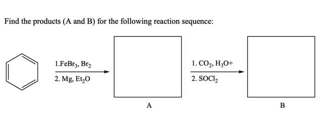 Find the products (A and B) for the following reaction sequence:
1.FeBr3, Br2
1. CO,, H3O+
2. Mg, Et,0
2. SOCI,
A

