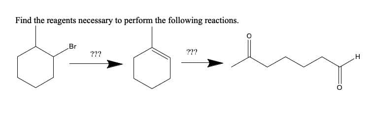 Find the reagents necessary to perform the following reactions.
Br
???
???
