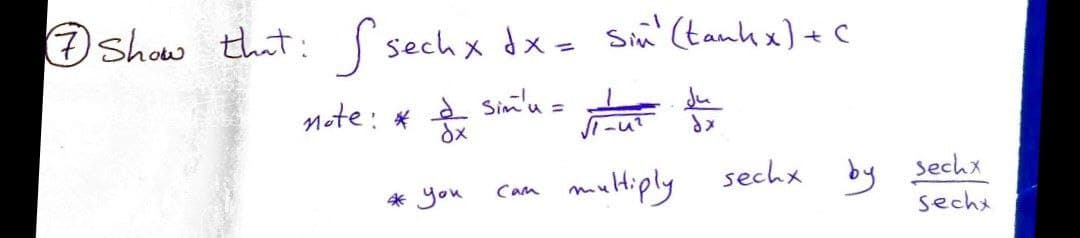 7
Show that: sech x dx = Sin¹ (tankx) + (
S
note: *
& Sim'u =
dx
1-U²
dx
Cam
multiply sechx
by
* you
sechx
secht
