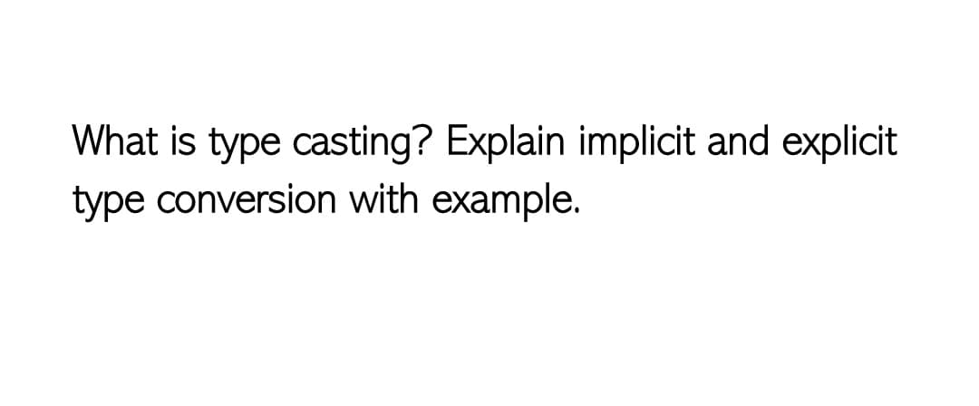 What is type casting? Explain implicit and explicit
type conversion with example.