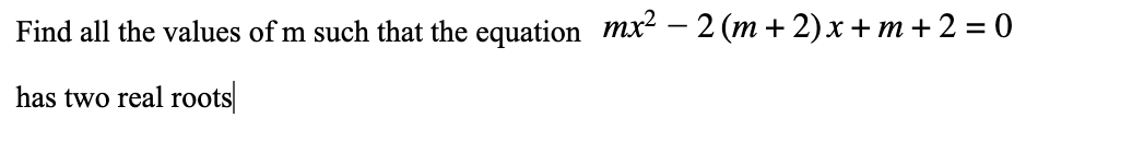 Find all the values of m such that the equation mx² – 2 (m + 2) x + m + 2 = 0
has two real roots
