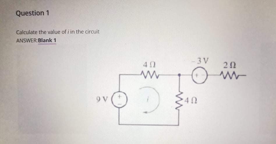 Question 1
Calculate the value of i in the circuit
ANSWER:Blank 1
3 V
40
20
9 V
