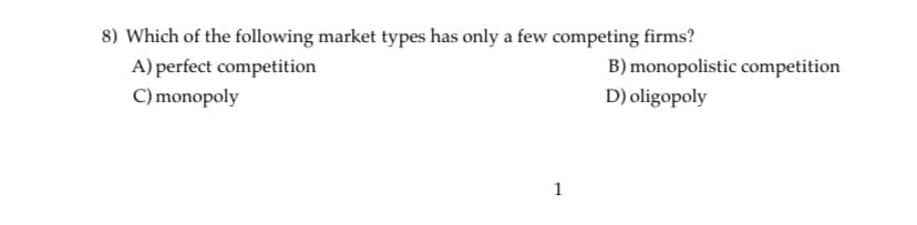 8) Which of the following market types has only a few competing firms?
A) perfect competition
B) monopolistic competition
C) monopoly
D) oligopoly
1
