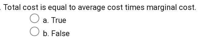 Total cost is equal to average cost times marginal cost.
a. True
b. False
