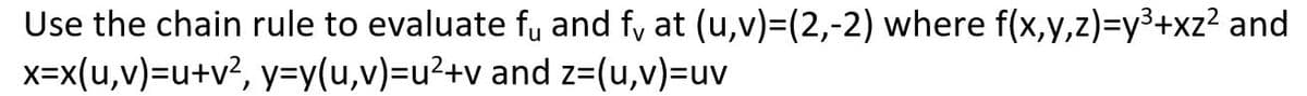 Use the chain rule to evaluate fu and f, at (u,v)=(2,-2) where f(x,y,z)=y³+xz² and
x=x(u,v)=u+v²,
y=y(u,v)=u²+v and z=(u,v)=uv