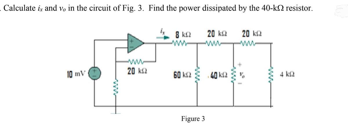 . Calculate ix and vo in the circuit of Fig. 3. Find the power dissipated by the 40-k resistor.
8 KQ
20 KQ
20 KQ
10 mV
20 KQ
40 k
4 kQ
60 k
Figure 3