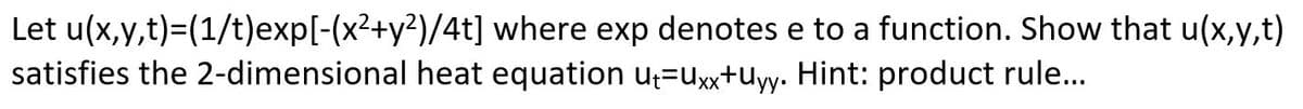 Let u(x,y,t)=(1/t)exp[-(x²+y²)/4t] where exp denotes e to a function. Show that u(x,y,t)
satisfies the 2-dimensional heat equation u₁=Uxx+uyy. Hint: product rule...
XX