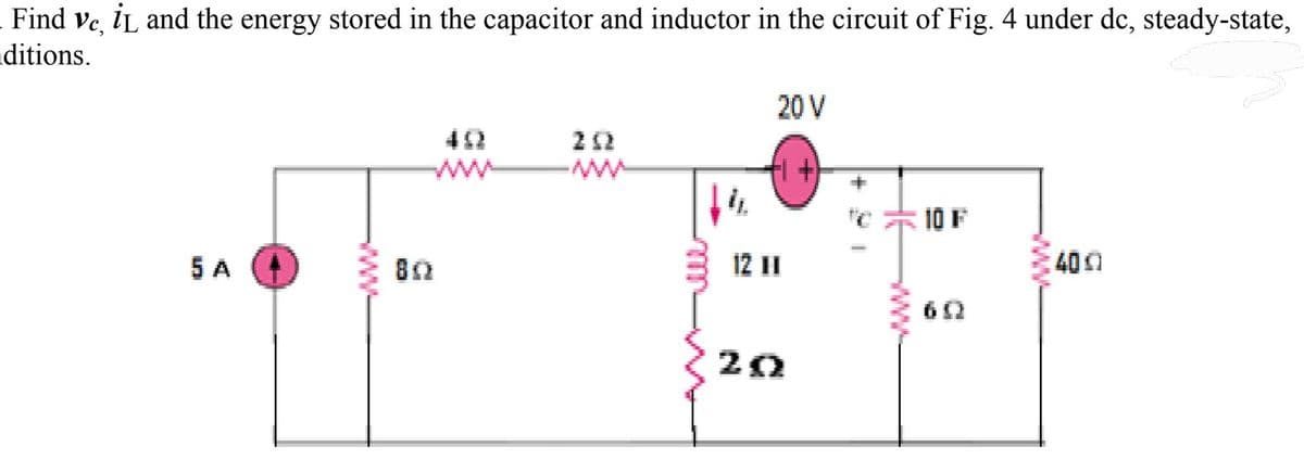 Find ve, IL and the energy stored in the capacitor and inductor in the circuit of Fig. 4 under dc, steady-state,
ditions.
20 V
202
$4.
10 F
5 A
12 11
20
www
400
