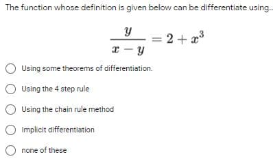 The function whose definition is given below can be differentiate using.
= 2 + x3
Using some theorems of differentiation.
Using the 4 step rule
Using the chain rule method
Implicit differentiation
O none of these
