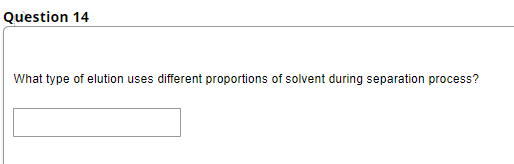 Question 14
What type of elution uses different proportions of solvent during separation process?
