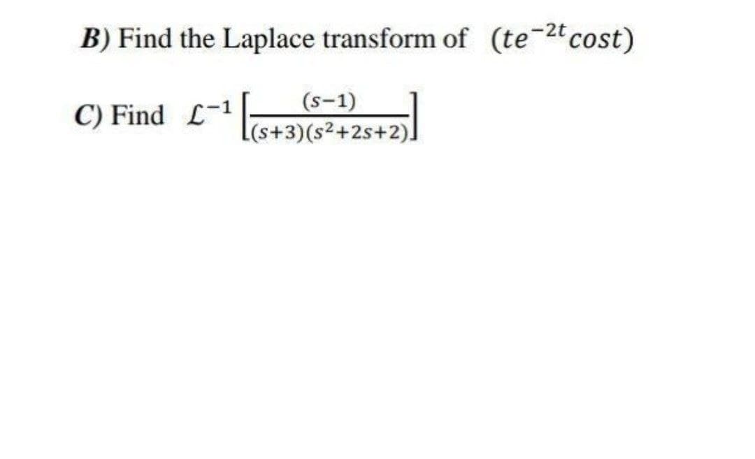 B) Find the Laplace transform of (te-2tcost)
(s-1)
C) Find L-1
[(s+3)(s²+2s+2).
