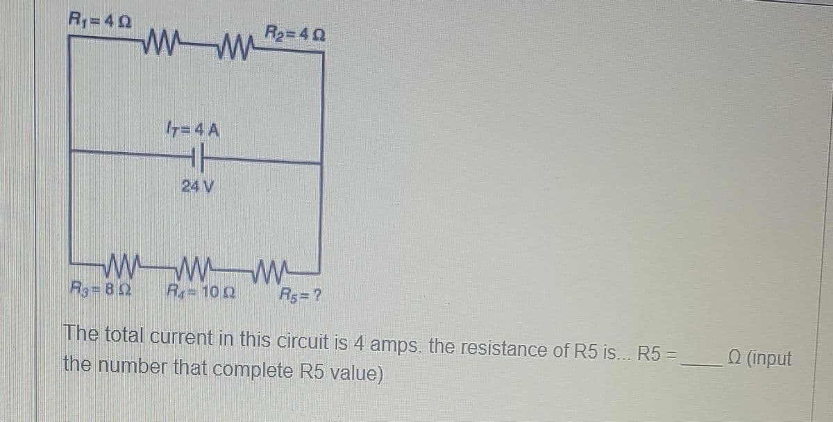 R,=40
R2= 40
7=4 A
24 V
R3= 82
R= 102
Rs= ?
The total current in this circuit is 4 amps. the resistance of R5 is... R5 =
O (input
the number that complete R5 value)
