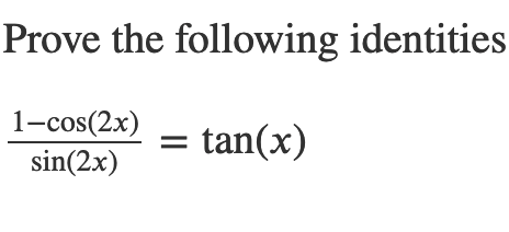 Prove the following identities
1-cos(2x)
sin(2x)
tan(x)

