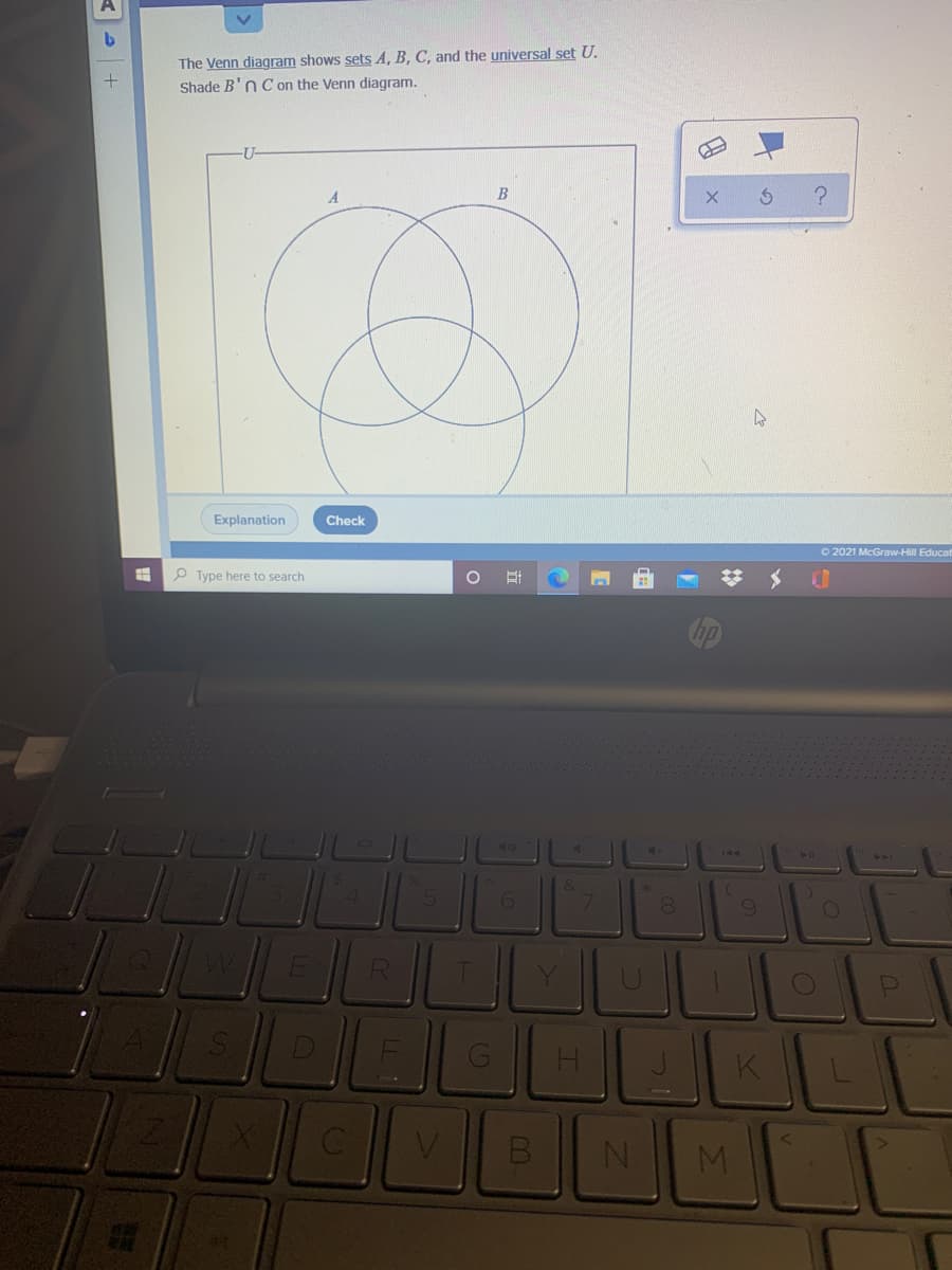 The Venn diagram shows sets A, B, C, and the universal set U.
Shade B'nC on the Venn diagram.
B
Explanation
Check
O 2021 McGraw-Hill Educat
P Type here to search
144
41
&
CO
V.
M.
