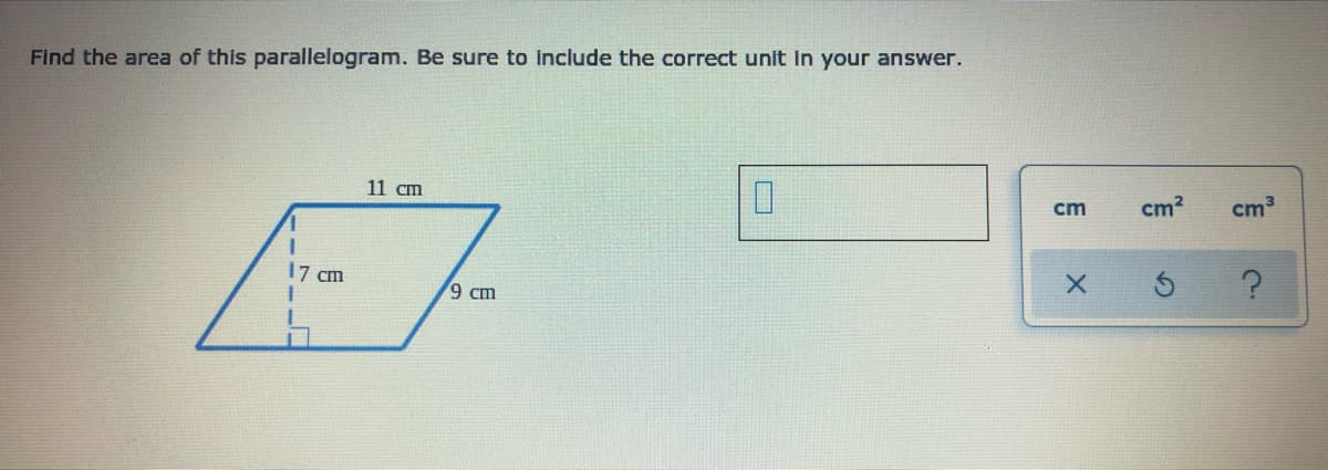 Find the area of this parallelogram. Be sure to include the correct unit in your answer.
11 cm
cm
cm?
cm3
17 cm
9 ст
