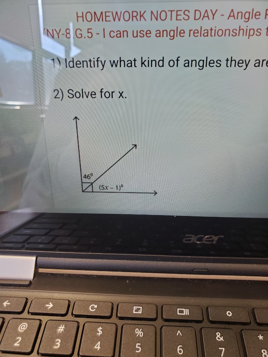 HOMEWORK NOTES DAY - Angle F
NY-8 G.5-I can use angle relationships t
1) Identify what kind of angles they are
2) Solve for x.
46°
(5x - 1)°
acer
#3
&
3
4
7
8.
个
