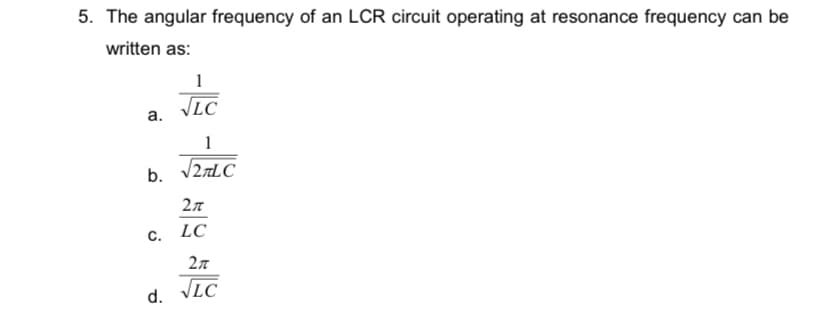 5. The angular frequency of an LCR circuit operating at resonance frequency can be
written as:
1
LC
а.
1
2 TLC
b.
c. LC
2л
VLC
d.
