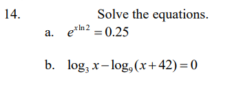 14.
Solve the equations.
a. e*n2 = 0.25
rln2
b. log, x- log, (x+42)=0
