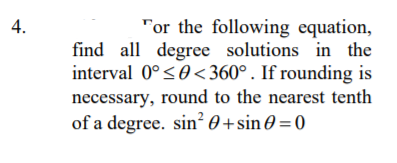 "or the following equation,
find all degree solutions in the
interval 0°<0<360°. If rounding is
necessary, round to the nearest tenth
of a degree. sin² 0 +sin 0 = 0
4.
