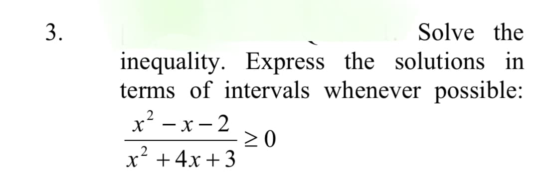 3.
Solve the
inequality. Express the solutions in
terms of intervals whenever possible:
x — х — 2
20
x +4x + 3
