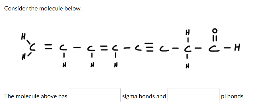 Consider the molecule below.
H
H.
2 = -
C -H
The molecule above has
sigma bonds and
pi bonds.
