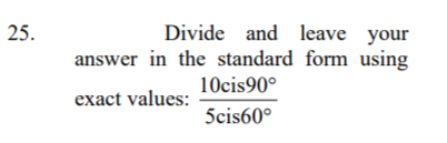 Divide and leave your
answer in the standard form using
10cis90°
25.
exact values:
5cis60°
