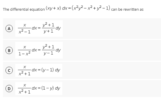 The differential equation (Xy+ x) dx = (x²y² – x² + y² – 1) can be rewritten as
у+1
dy
y+1
A
dx =
1-x2
y? +1
dy
y-1
B
dx = (y – 1) dy
x² + 1
D
-dx 3D (1- у) dy
x2 +1
