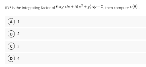 If H is the integrating factor of 6xy dx + 5(x² + y)dy=0, then compute H(8).
A) 1
4
