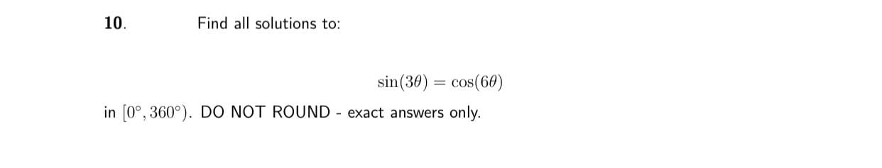 10.
Find all solutions to:
sin(30) = cos(60)
%3D
in [0°, 360°). DO NOT ROUND - exact answers only.
