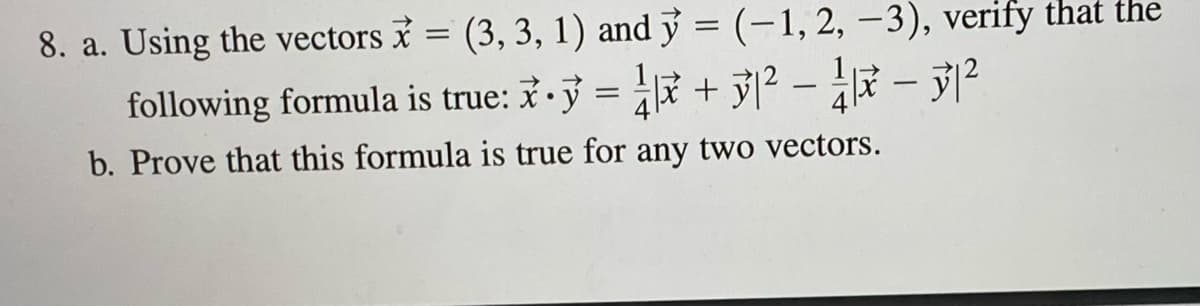 8. a. Using the vectors = (3, 3, 1) and y = (-1, 2, –3), verify that the
following formula is true: • ỷ = + ỷ|² – - ?
4
b. Prove that this formula is true for any two vectors.
