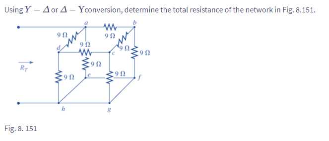 Using Y - A or A - Yconversion, determine the total resistance of the network in Fig. 8.151.
Μ
9Ω
RT
Fig. 8. 151
9Ω.
19 Ω
h
ΦΩ
Μ
9 Ω
g
19Ω
Μ
9 Ω