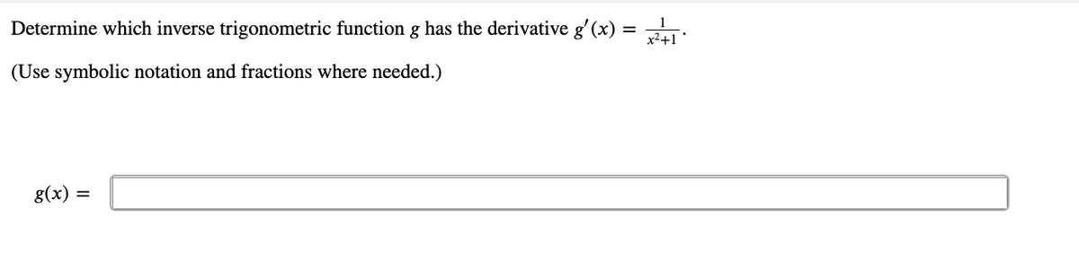 Determine which inverse trigonometric function g has the derivative g'(x)
x²+1
(Use symbolic notation and fractions where needed.)
g(x) =
