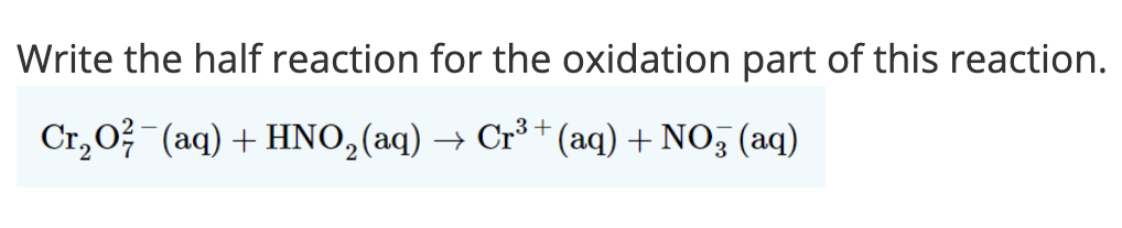 Write the half reaction for the oxidation part of this reaction.
Cr,0? (aq) + HNO,(aq) → Cr³ + (aq) + NO3 (aq)
