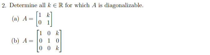 2. Determine all k E R for which A is diagonalizable.
[1
(а) А —
0 1
[1 0 k
0 1 0
0 0 k
(b) А-
