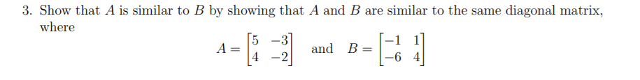 3. Show that A is similar to B by showing that A and B are similar to the same diagonal matrix,
where
A =
4
-3
and B=
-2
-6 4
