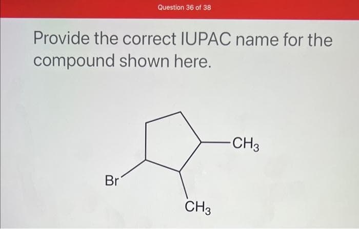 Question 36 of 38
Provide the correct IUPAC name for the
compound shown here.
Br
CH3
-CH3