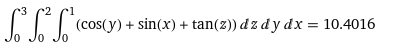 (cos(y) + sin(x) + tan(2)) dz dy dx = 10.4016
%3D
