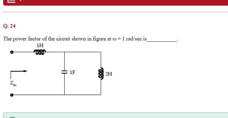 Q. 24
The power factor of the circuit shown in figure at o = 1 rad/sec is
1H
1F
2H
