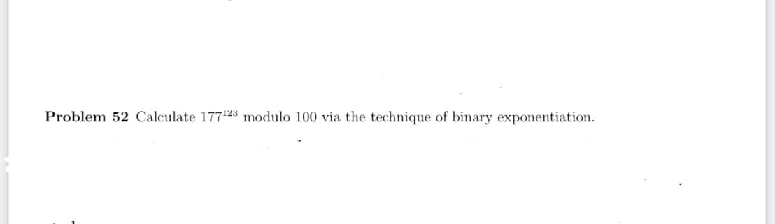 Problem 52 Calculate 177123 modulo 100 via the technique of binary exponentiation.
