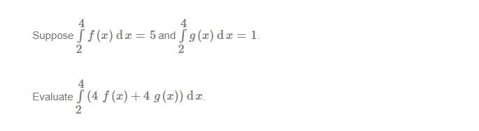 4
Suppose ff (x) dæ = 5 and f g (x) dæ = 1.
Evaluate f (4 f (x) + 4 g (x)) dr.
