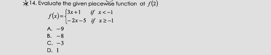 *14. Evaluate the given piecewise function at f(2)
(3x+1
if x<-1
f(x)= {
-2x-5 if xN
A. -9
В. —8
С. -3
D. 1
