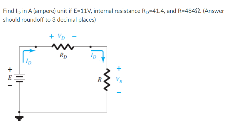 Find Ip in A (ampere) unit if E=11V, internal resistance Rp=41.4, and R=484N. (Answer
should roundoff to 3 decimal places)
+ Vp
Rp
Ip
+
E
R
VR
+
