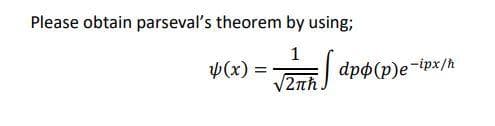 Please obtain parseval's theorem by using;
Þ(x) =
2nh app(p)e-ipx/h
