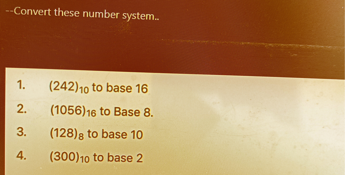 --Convert these number system..
1.
2.
3.
4.
(242) 10 to base 16
(1056) 16 to Base 8.
(128) to base 10
(300)10 to base 2